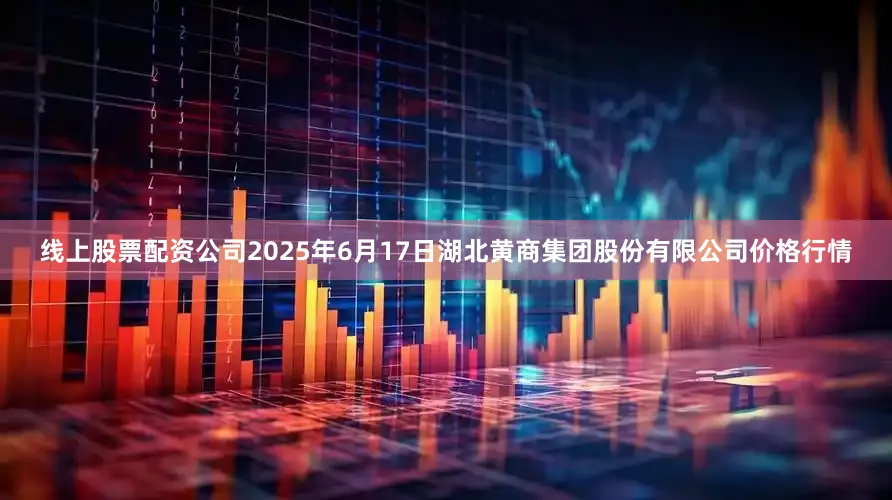线上股票配资公司2025年6月17日湖北黄商集团股份有限公司价格行情