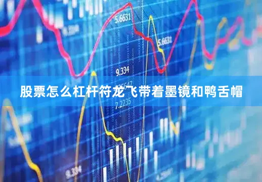 股票怎么杠杆符龙飞带着墨镜和鸭舌帽