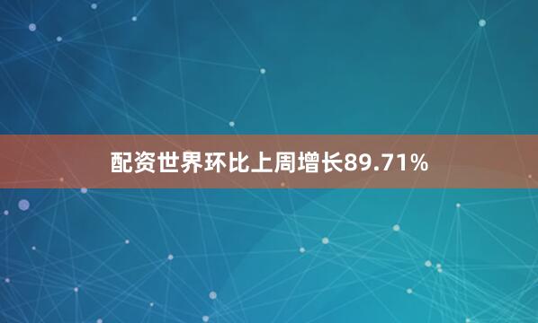 配资世界环比上周增长89.71%