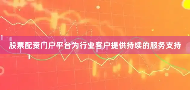 股票配资门户平台为行业客户提供持续的服务支持