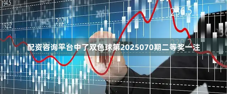 配资咨询平台中了双色球第2025070期二等奖一注
