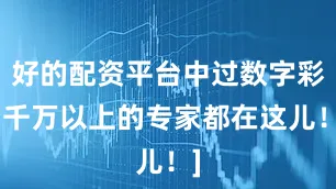 好的配资平台中过数字彩1千万以上的专家都在这儿！]