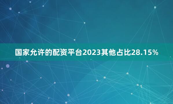 国家允许的配资平台2023其他占比28.15%