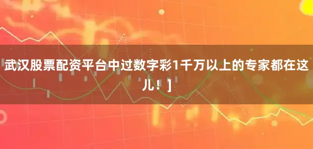 武汉股票配资平台中过数字彩1千万以上的专家都在这儿！]