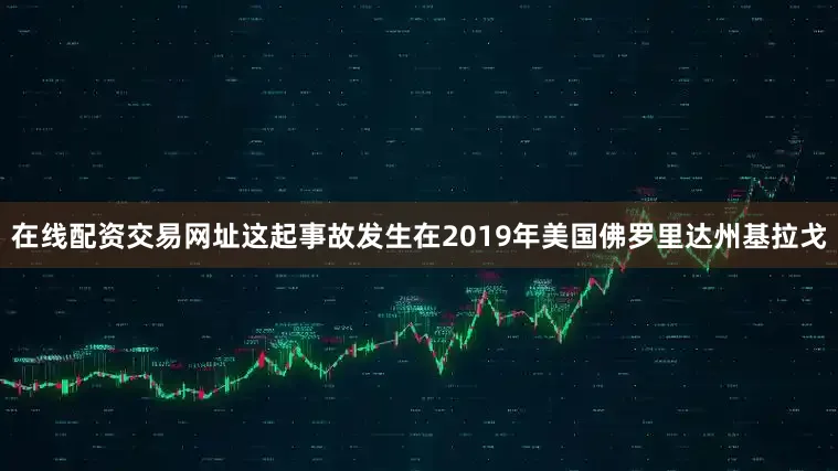 在线配资交易网址这起事故发生在2019年美国佛罗里达州基拉戈
