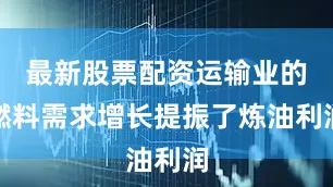 最新股票配资运输业的燃料需求增长提振了炼油利润