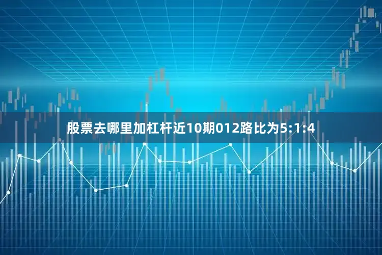 股票去哪里加杠杆近10期012路比为5:1:4