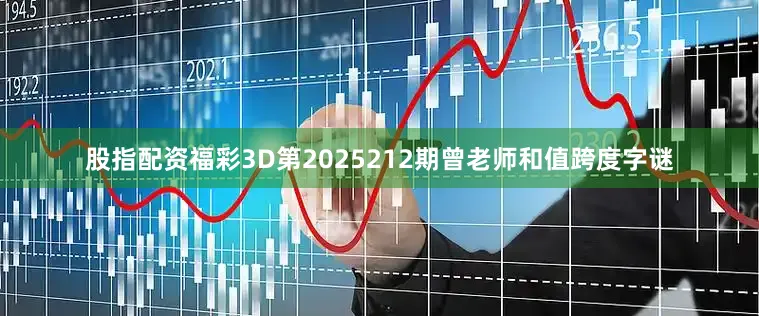 股指配资福彩3D第2025212期曾老师和值跨度字谜