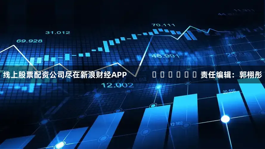 线上股票配资公司尽在新浪财经APP            						责任编辑：郭栩彤