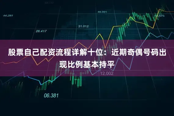 股票自己配资流程详解　　十位：近期奇偶号码出现比例基本持平