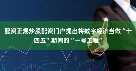 配资正规炒股配资门户提出将数字经济当做“十四五”期间的“一号工程”
