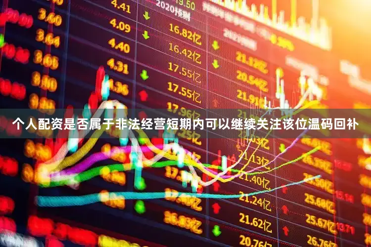 个人配资是否属于非法经营短期内可以继续关注该位温码回补