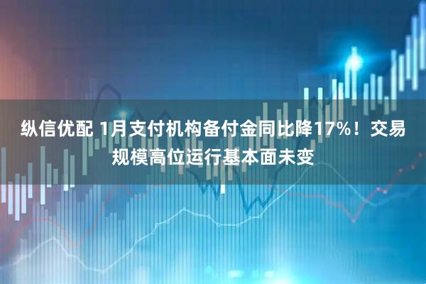 纵信优配 1月支付机构备付金同比降17%！交易规模高位运行基本面未变