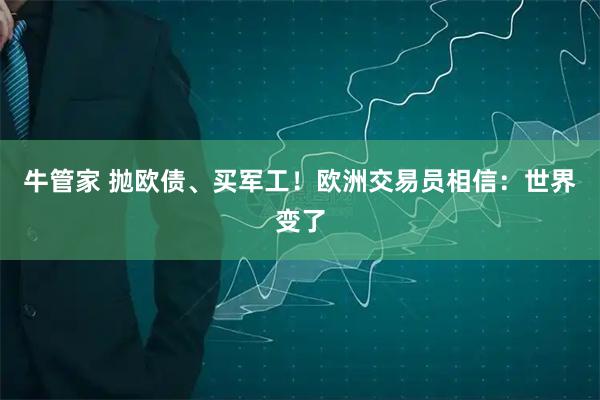 牛管家 抛欧债、买军工！欧洲交易员相信：世界变了