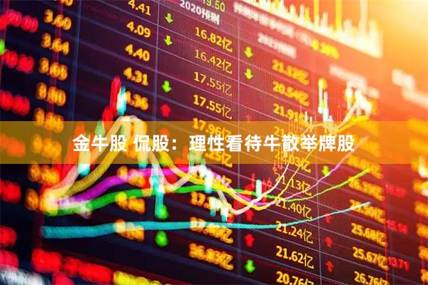金牛股 侃股：理性看待牛散举牌股