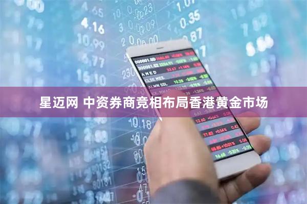 星迈网 中资券商竞相布局香港黄金市场